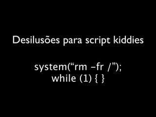 Desilusões para script kiddies

    system(“rm -fr /”);
        while (1) { }
 