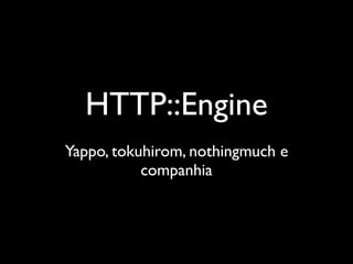 HTTP::Engine
Yappo, tokuhirom, nothingmuch e
           companhia
 