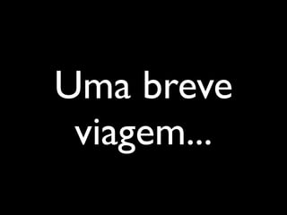 Uma breve
 viagem...
 