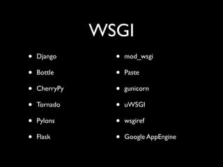 WSGI
•   Django       •   mod_wsgi

•   Bottle       •   Paste

•   CherryPy     •   gunicorn

•   Tornado      •   uWSGI

•   Pylons       •   wsgiref

•   Flask        •   Google AppEngine
 