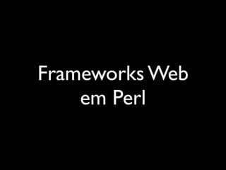 Frameworks Web
    em Perl
 