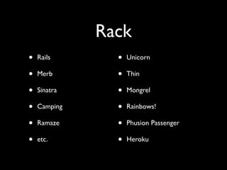 Rack
•   Rails       •   Unicorn

•   Merb        •   Thin

•   Sinatra     •   Mongrel

•   Camping     •   Rainbows!

•   Ramaze      •   Phusion Passenger

•   etc.        •   Heroku
 