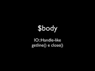 $body
 IO::Handle-like
getline() e close()
 