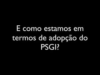 E como estamos em
termos de adopção do
        PSGI?
 