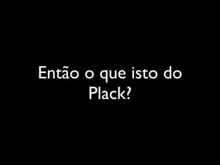 Então o que isto do
      Plack?
 