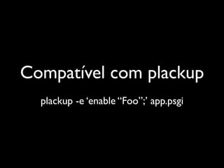 Compatível com plackup
  plackup -e ‘enable “Foo”;’ app.psgi
 