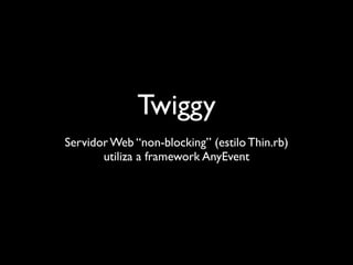 Twiggy
Servidor Web “non-blocking” (estilo Thin.rb)
       utiliza a framework AnyEvent
 