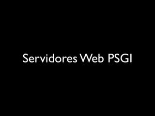 HTTP::Server::Simple::PSGI
    Servidor com o mínimo de dependências
          (apenas HTTP::Server::Simple)
O melhor para...