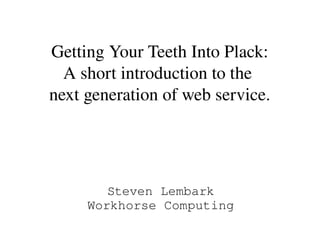 Getting Your Teeth Into Plack:
  A short introduction to the 
next generation of web service.




        Steven Lembark
     Workhorse Computing
 