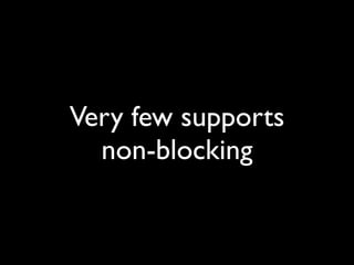 Very few supports
  non-blocking
 