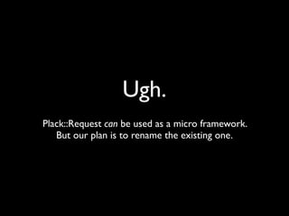 Ugh.
Plack::Request can be used as a micro framework.
   But our plan is to rename the existing one.
 