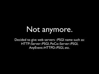 Not anymore.
Decided to give web servers ::PSGI name such as:
    HTTP::Server::PSGI, PoCo::Server::PSGI,
         AnyEvent::HTTPD::PSGI, etc.
 