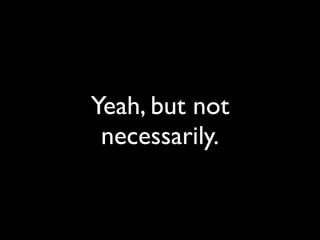 Yeah, but not
 necessarily.
 