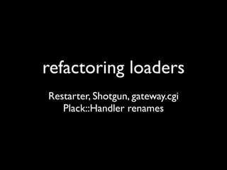 refactoring loaders
Restarter, Shotgun, gateway.cgi
   Plack::Handler renames
 