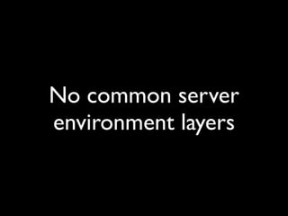 No common server
environment layers
 