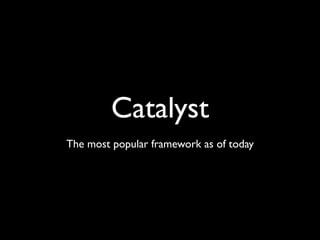 Catalyst
The most popular framework as of today
 