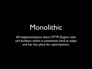 Monolithic
All implementations share HTTP::Engine roles
and builders, which is sometimes hard to adapt
      and has less place for optimizations.
 