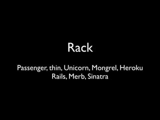 Rack
Passenger, thin, Unicorn, Mongrel, Heroku
            Rails, Merb, Sinatra
 
