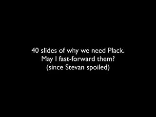 40 slides of why we need Plack.
   May I fast-forward them?
      (since Stevan spoiled)
 