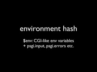 environment hash
$env: CGI-like env variables
+ psgi.input, psgi.errors etc.
 