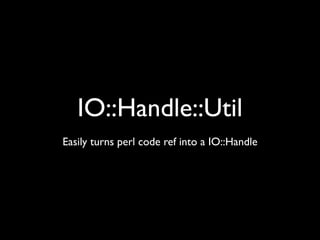 IO::Handle::Util
Easily turns perl code ref into a IO::Handle
 