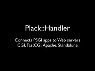 Plack::Handler
Connects PSGI apps to Web servers
 CGI, FastCGI, Apache, Standalone
 