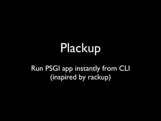 Plackup
Run PSGI app instantly from CLI
     (inspired by rackup)
 