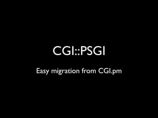 CGI::PSGI
Easy migration from CGI.pm
 