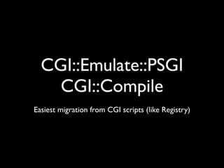 CGI::Emulate::PSGI
    CGI::Compile
Easiest migration from CGI scripts (like Registry)
 