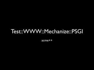 Test::WWW::Mechanize::PSGI
           acme++
 