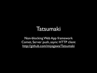 Tatsumaki
 Non-blocking Web App framework
Comet, Server push, async HTTP client
http://github.com/miyagawa/Tatsumaki
 
