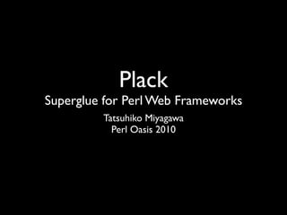 Plack
Superglue for Perl Web Frameworks
         Tatsuhiko Miyagawa
           Perl Oasis 2010
 