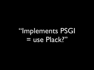 “Implements PSGI
  = use Plack?”
 