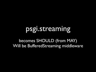 psgi.streaming
  becomes SHOULD (from MAY)
Will be BufferedStreaming middleware
 