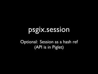 psgix.session
Optional: Session as a hash ref
      (API is in Piglet)
 