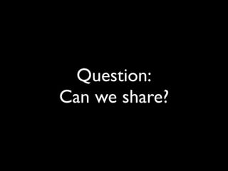 Question:
Can we share?
 