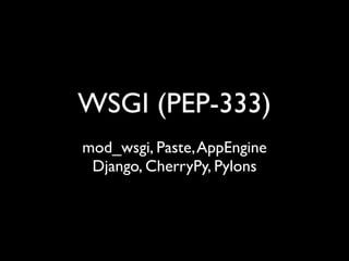 WSGI (PEP-333)
mod_wsgi, Paste, AppEngine
 Django, CherryPy, Pylons
 