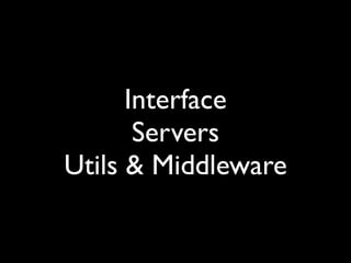 Interface
       Servers
Utils & Middleware
 