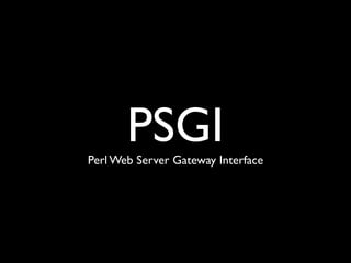 PSGI
Perl Web Server Gateway Interface
 