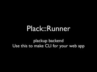 Plack::Runner
            plackup backend
Use this to make CLI for your web app
 