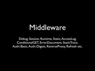 Middleware
    Debug, Session, Runtime, Static, AccessLog,
  ConditionalGET, ErrorDocument, StackTrace,
Auth::Basic, Auth::Digest, ReverseProxy, Refresh etc.
 