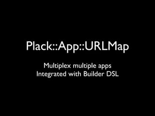 Plack::App::URLMap
    Multiplex multiple apps
 Integrated with Builder DSL
 