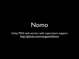 Nomo
Unixy PSGI web servers with supervisors support
       http://github.com/miyagawa/Nomo
 