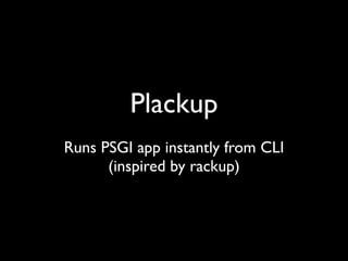 Plack::Handler
Connects PSGI apps to Web servers
   CGI, FastCGI, Apache, SCGI
 