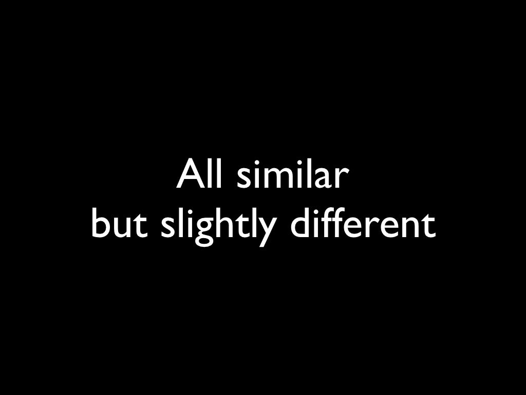 All similar but slightly different