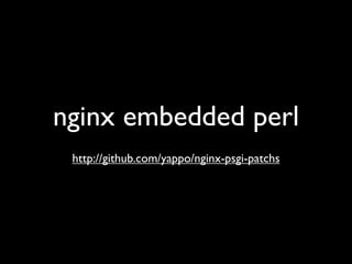 nginx embedded perl
 http://github.com/yappo/nginx-psgi-patchs
 