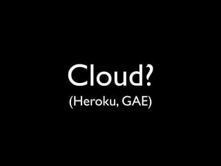 Cloud?
(Heroku, GAE)
 
