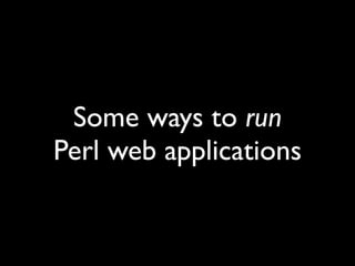 Some ways to run
Perl web applications
 