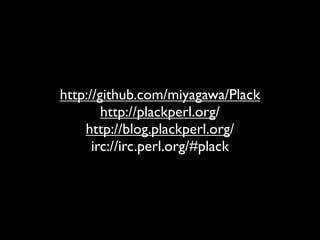 http://github.com/miyagawa/Plack
        http://plackperl.org/
    http://blog.plackperl.org/
      irc://irc.perl.org/#plack
 
