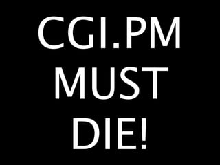 CGI.PM
 MUST
 DIE!
 